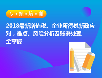 2018最新增值税、企业所得税新政应对，难点、风险分析及账务处理全掌握