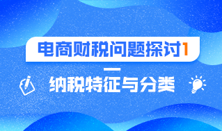 电商财税问题探讨1—纳税特征与分类