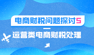 电商财税问题探讨5—运营类电商财税处理