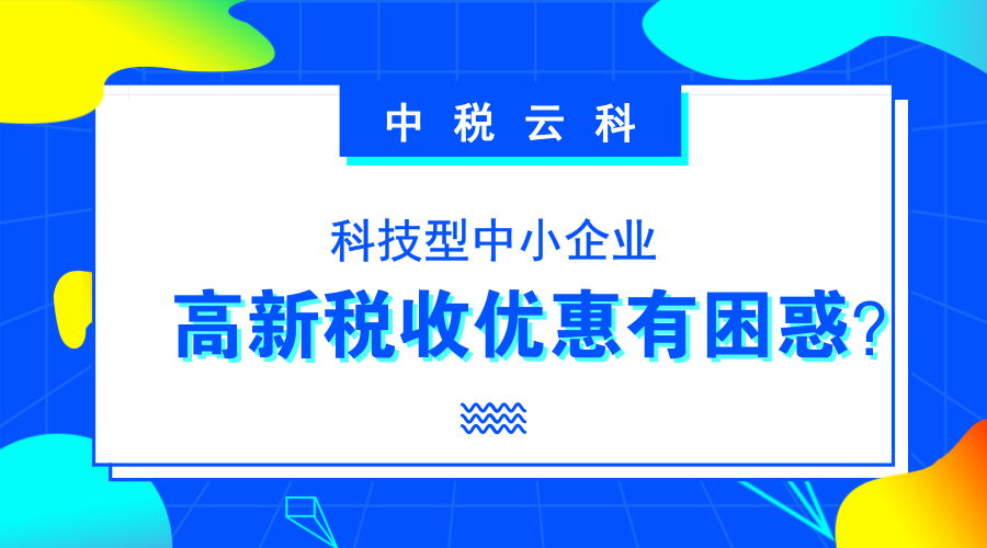 @科技型中小企业，享受高新税收优惠有困惑？锦囊在这里！