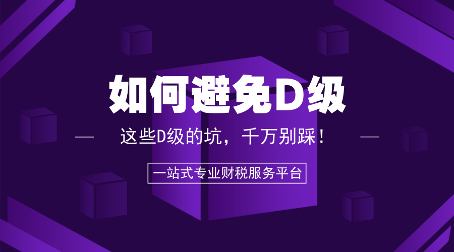 警惕 | 企业纳税信用如何避免D级？这些D级的坑，千万别踩！