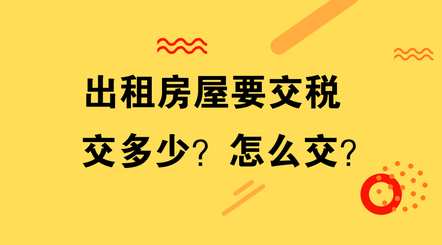 出租房屋要交税，交多少？怎么交？一篇文章讲清楚！